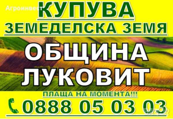 Купува земеделска земя община луковит-дерманци, румянцево, тодоричене, дъбен, карлуково, бежаново